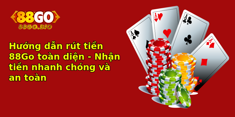 Hướng dẫn rút tiền 88Go toàn diện - Nhận tiền nhanh chóng và an toàn